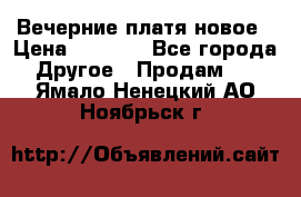 Вечерние платя новое › Цена ­ 3 000 - Все города Другое » Продам   . Ямало-Ненецкий АО,Ноябрьск г.